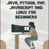 C, C++, Java, Python, PHP, JavaScript and Linux For Beginners